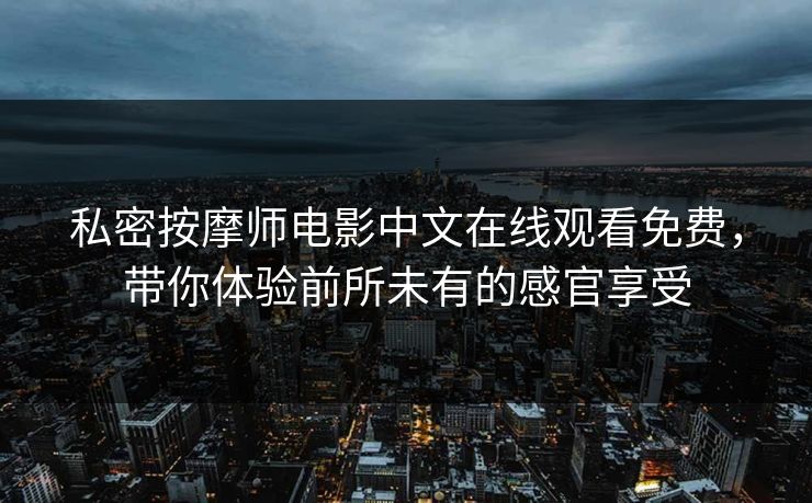 私密按摩师电影中文在线观看免费，带你体验前所未有的感官享受