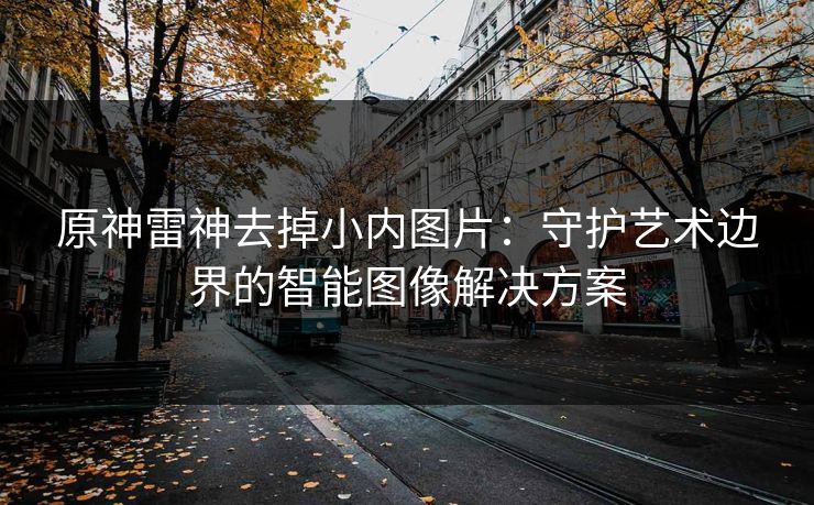 原神雷神去掉小内图片：守护艺术边界的智能图像解决方案