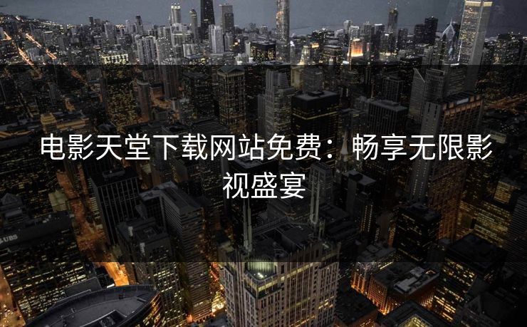 电影天堂下载网站免费：畅享无限影视盛宴