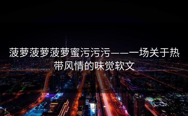 菠萝菠萝菠萝蜜污污污——一场关于热带风情的味觉软文