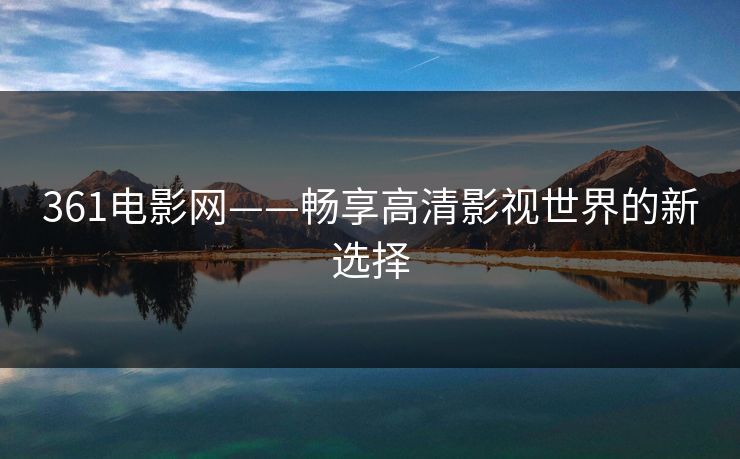 361电影网——畅享高清影视世界的新选择