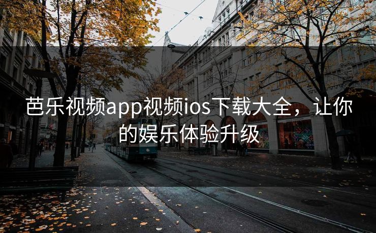 芭乐视频app视频ios下载大全,让你的娱乐体验升级 芭乐视频app视频ios下载大全,让你的娱乐体验升级