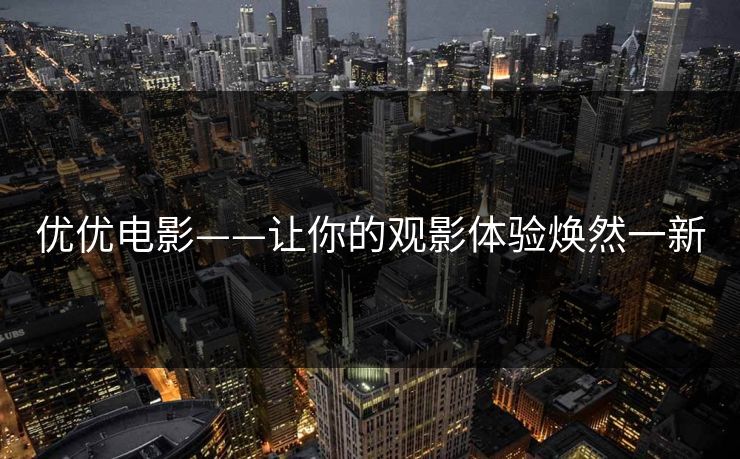 优优电影——让你的观影体验焕然一新
