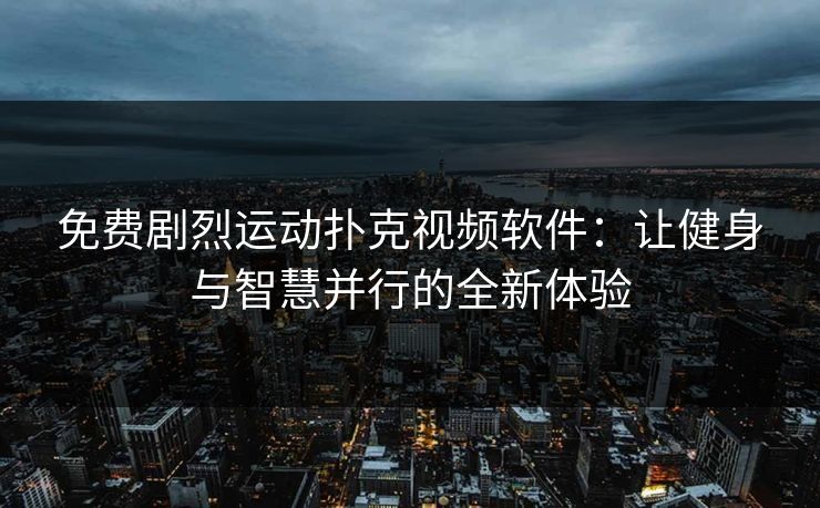 免费剧烈运动扑克视频软件：让健身与智慧并行的全新体验
