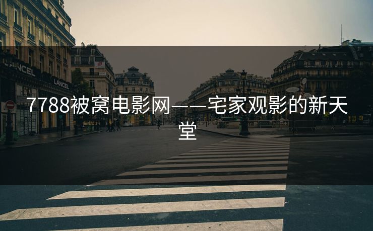 7788被窝电影网——宅家观影的新天堂 7788被窝电影网——宅家观影的新天堂