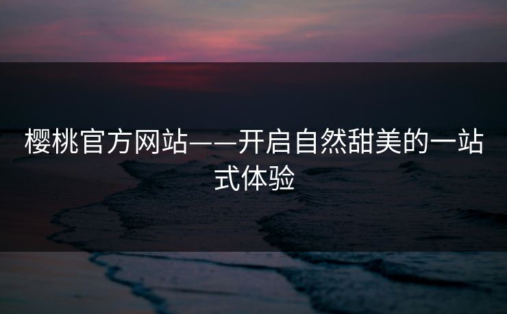 樱桃官方网站——开启自然甜美的一站式体验