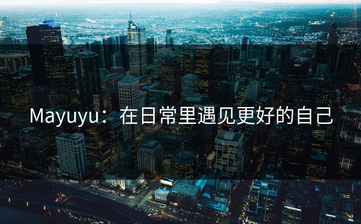 Mayuyu：在日常里遇见更好的自己