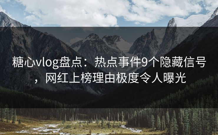 糖心vlog盘点：热点事件9个隐藏信号，网红上榜理由极度令人曝光