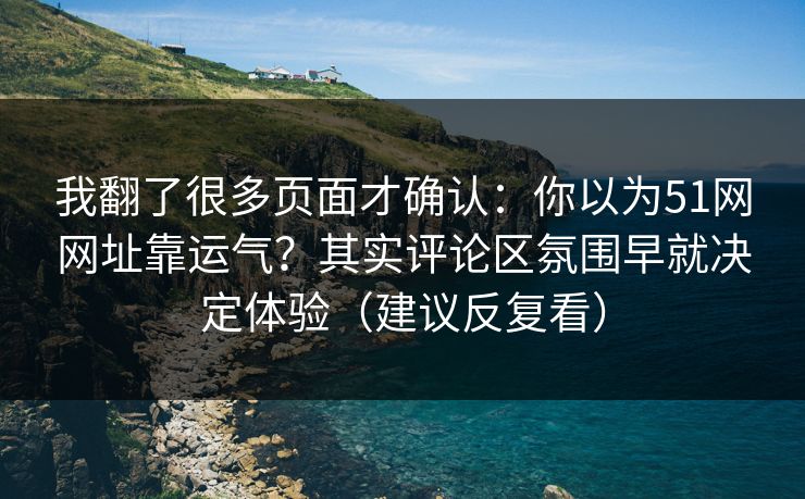 我翻了很多页面才确认：你以为51网网址靠运气？其实评论区氛围早就决定体验（建议反复看）