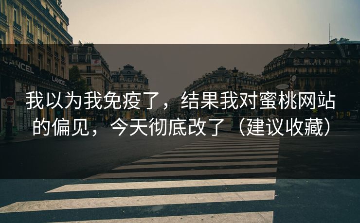 我以为我免疫了，结果我对蜜桃网站的偏见，今天彻底改了（建议收藏）