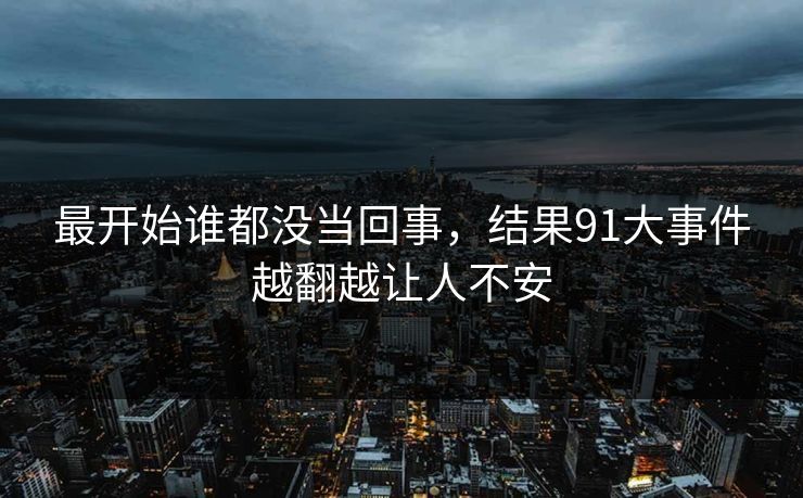 最开始谁都没当回事,结果91大事件越翻越让人不安